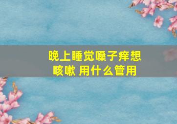 晚上睡觉嗓子痒想咳嗽 用什么管用